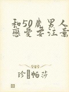 和50岁男人谈恋爱要注意什么