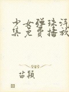 少女弹珠汽水6集免费播放