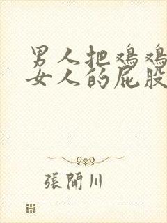 男人把鸡鸡放在女人的屁股里视频