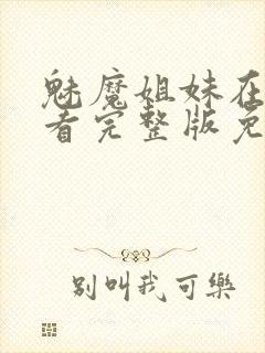 魅魔姐妹在线观看完整版免费日漫