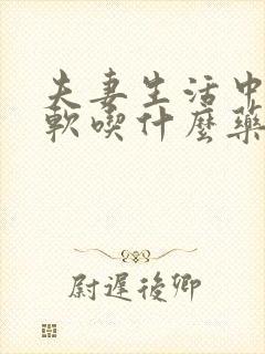 夫妻生活中途疲软吃什么药