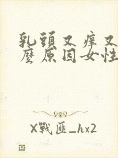 乳头又痒又痛什么原因女性