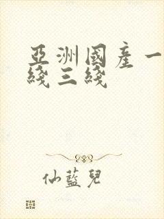 亚洲国产一线二线三线