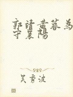 郭靖黄蓉为什么守襄阳