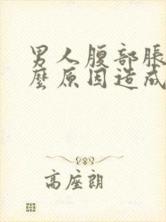 男人腹部胀痛什么原因造成呢