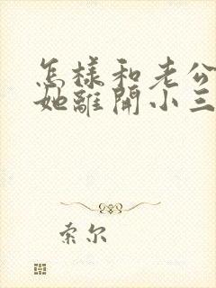 怎样和老公谈让她离开小三