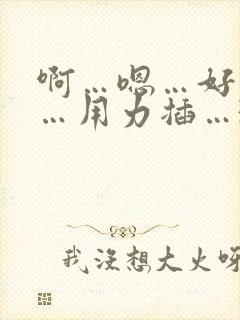 啊…嗯…好舒服…用力插…3p