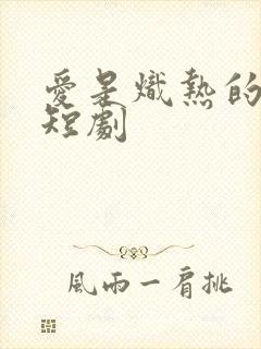 爱是炽热的秘密短剧