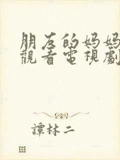 朋友的妈妈在线观看电视剧全集高清