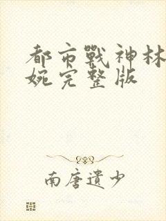 都市战神林北苏婉完整版