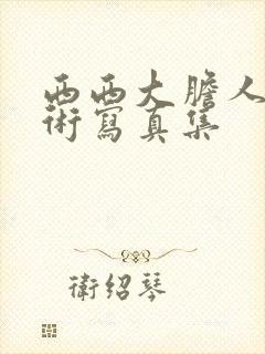 西西大胆人体艺术写真集