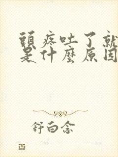 头疼吐了就好了是什么原因