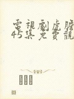 电视剧虎胆巍城45集免费观看