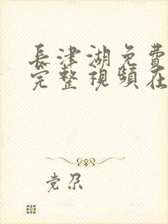 长津湖免费观看完整视频在线观看