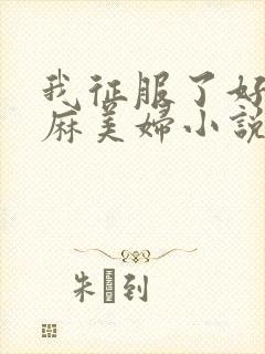 我征服了好友麻麻美妇小说