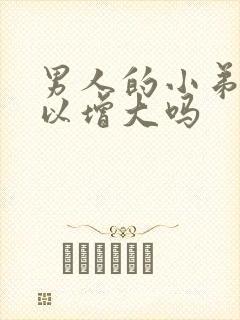 男人的小弟弟可以增大吗