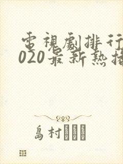 电视剧排行榜2020最新热播剧有哪些