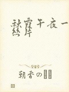 秋霞午夜一级鲁丝片