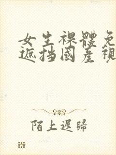 女生裸体免费无遮挡国产视频