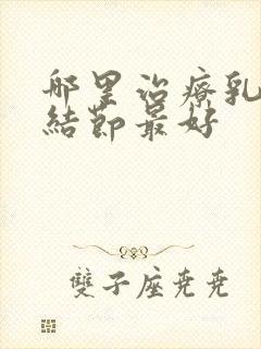 哪里治疗乳腺有结节最好