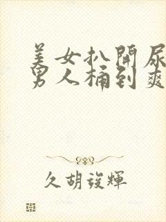 美女扒开尿口让男人桶到爽