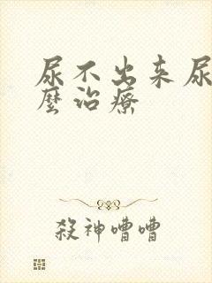 尿不出来尿疼怎么治疗