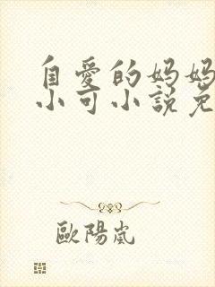 自爱的妈妈 路小可小说免费阅读