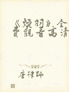 《焕羽》全集免费观看高清免费播放