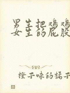 男生把鸡鸡捅到女生的屁股里