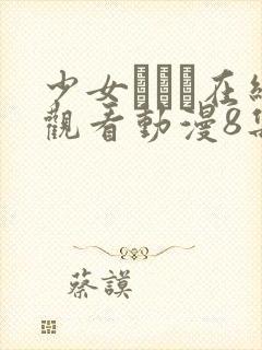 少女たちよ在线观看动漫8集电视剧