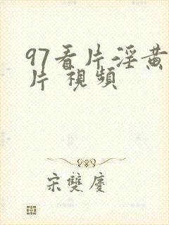 97看片淫黄大片 视频