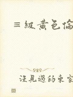 ≡级黄色伦理片