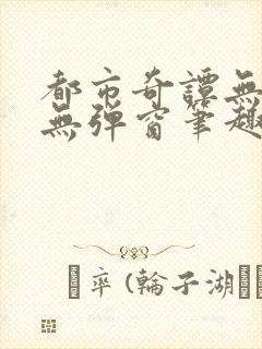 都市奇谭无删减无弹窗笔趣阁免费