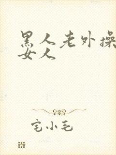 黑人老外操亚洲女人