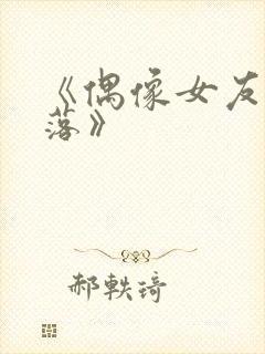 《偶像女友的坠落》