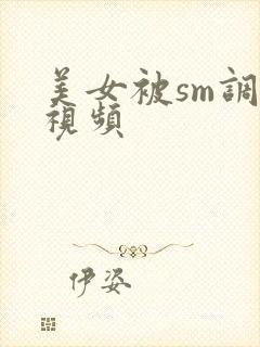 美女被sm调教视频