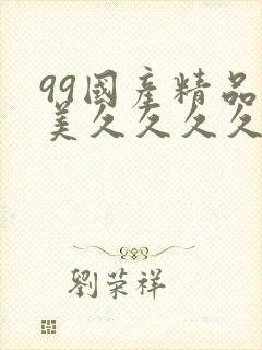 99国产精品欧美久久久久久