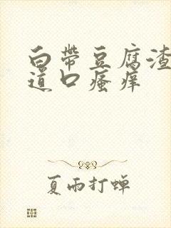 白带豆腐渣,阴道口瘙痒