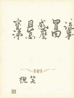 宝贝感冒流黄鼻涕怎么回事