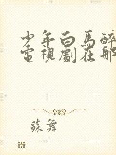 少年白马醉春风电视剧在那里免费在线