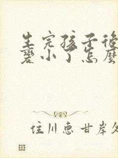 生完孩子后胸部变小了怎么办能