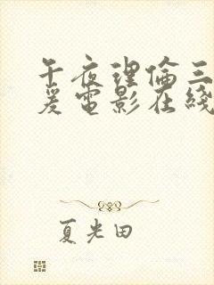 午夜理伦三级做爰电影在线观看