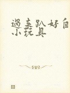 过来趴好自己选小玩具