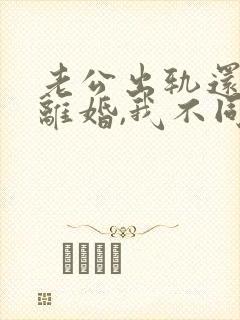 老公出轨还要求离婚,我不同意,咋办