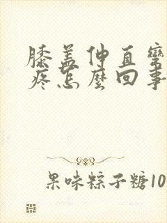 膝盖伸直弯曲都疼怎么回事