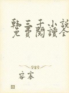 韩三千小说全文免费阅读全文