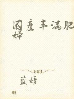 国产丰满肥白少妇