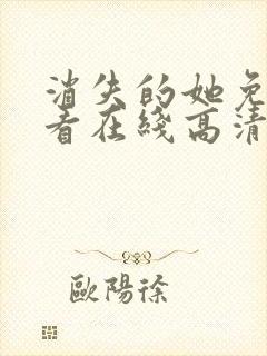 消失的她免费观看在线高清完整版