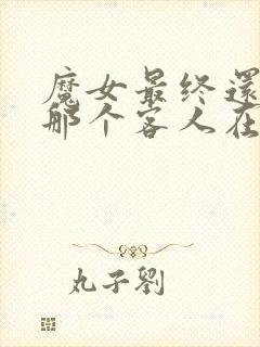 魔女最终还是和那个客人在一起免费观看