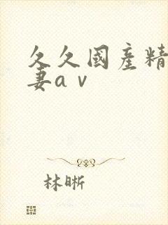 久久国产精品人妻aⅴ